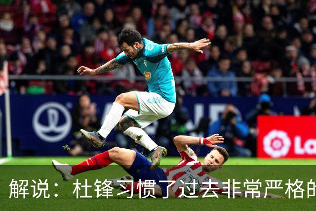解说：杜锋习惯了过去非常严格的交流方式 今年外援限制本土球员
